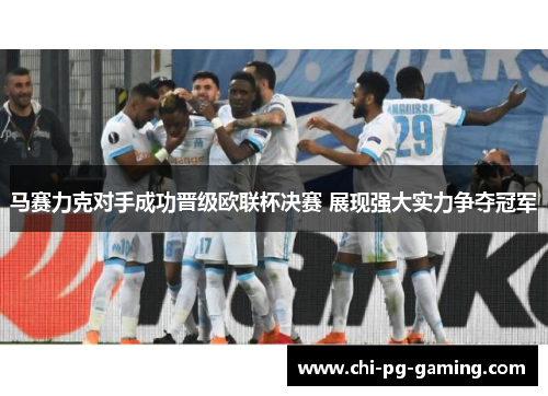 马赛力克对手成功晋级欧联杯决赛 展现强大实力争夺冠军 马赛力克对手成功晋级欧联杯决赛 展现强大实力争夺冠军