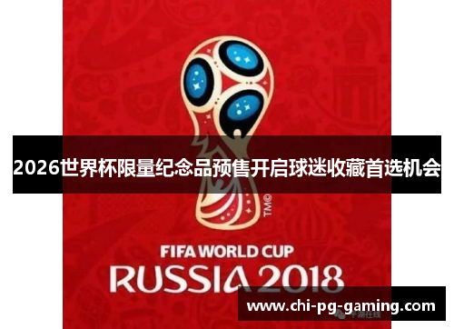 2026世界杯限量纪念品预售开启球迷收藏首选机会 2026世界杯限量纪念品预售开启球迷收藏首选机会