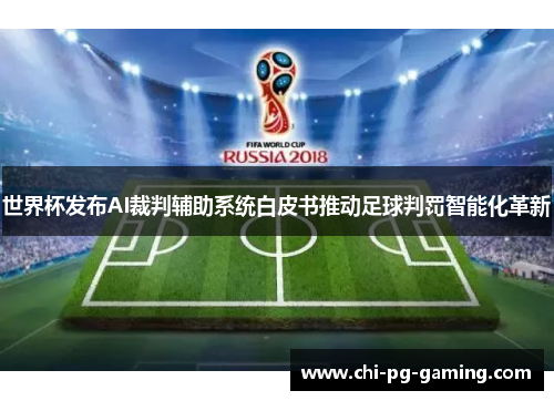 世界杯发布AI裁判辅助系统白皮书推动足球判罚智能化革新 世界杯发布AI裁判辅助系统白皮书推动足球判罚智能化革新
